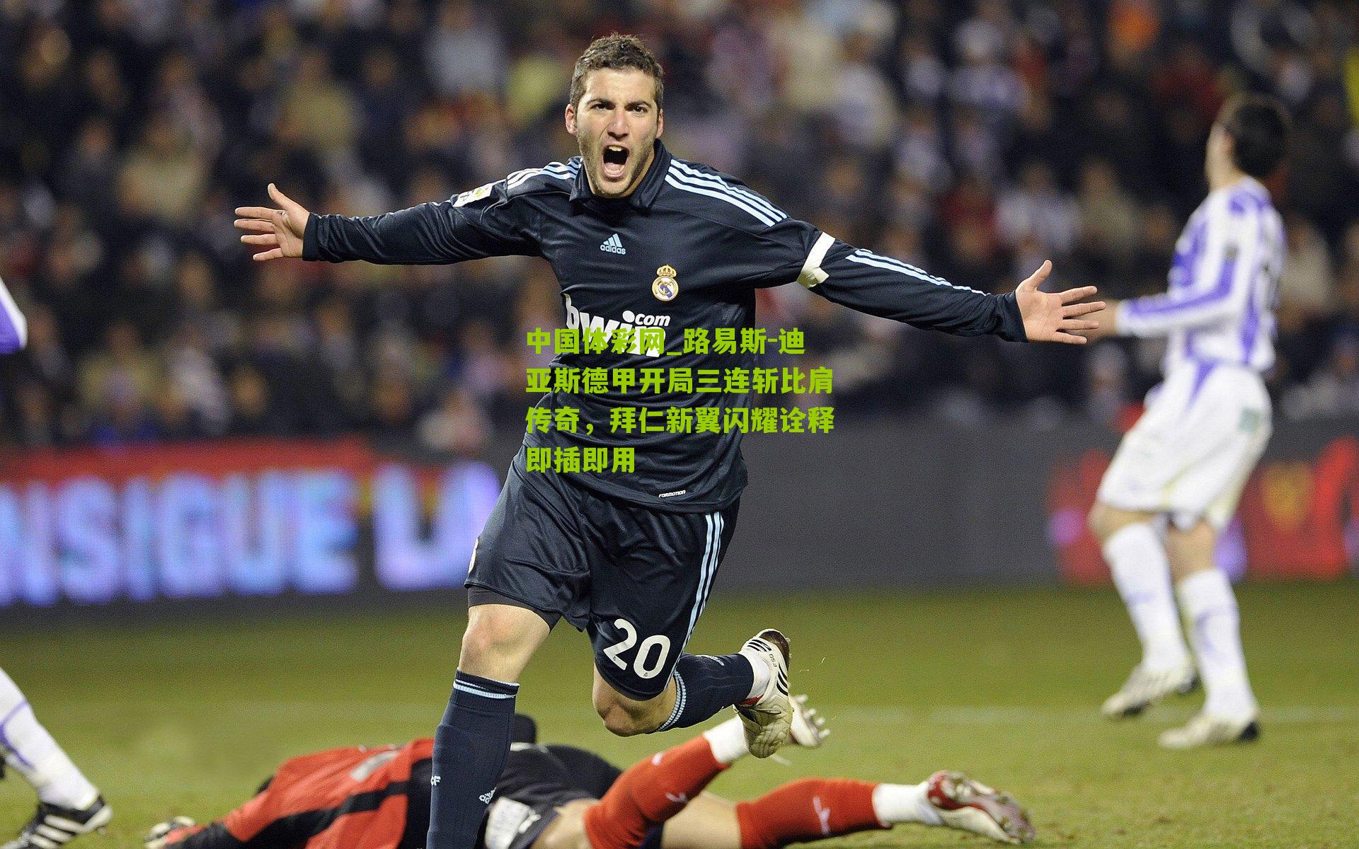 中国体彩网_路易斯-迪亚斯德甲开局三连斩比肩传奇，拜仁新翼闪耀诠释即插即用
