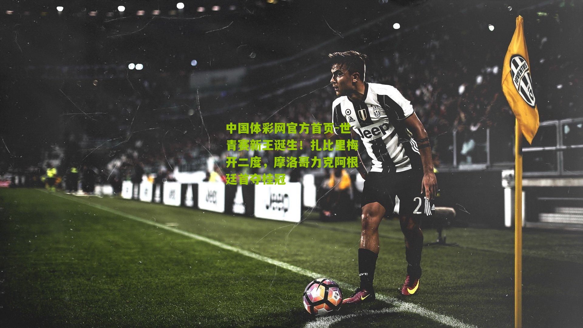 世青赛新王诞生！扎比里梅开二度，摩洛哥力克阿根廷首夺桂冠